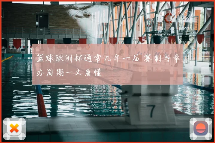 篮球欧洲杯通常几年一届 赛制与举办周期一文看懂