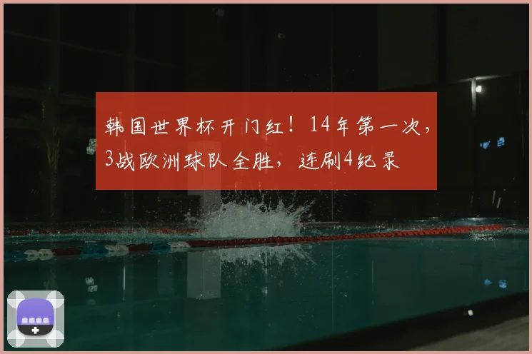 韩国世界杯开门红！14年第一次，3战欧洲球队全胜，连刷4纪录