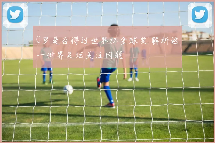 C罗是否得过世界杯金球奖 解析这一世界足坛关注问题