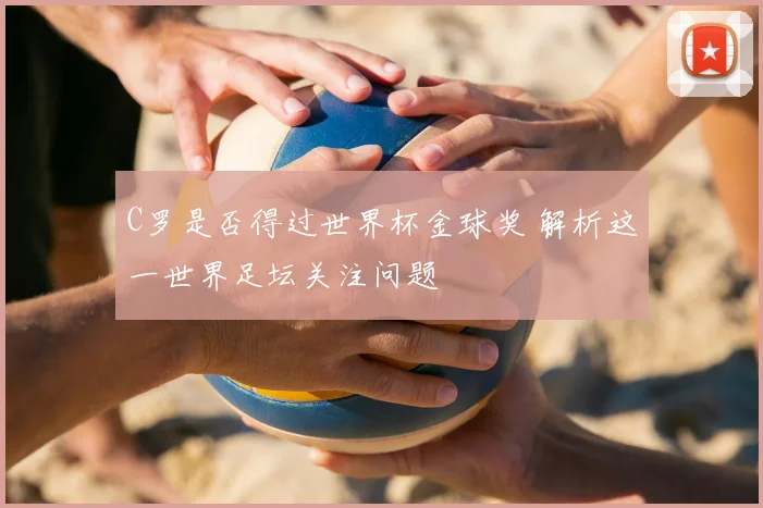 C罗是否得过世界杯金球奖 解析这一世界足坛关注问题