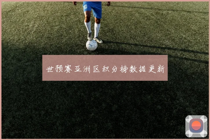 世预赛亚洲区积分榜数据更新