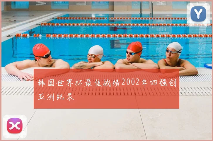 韩国世界杯最佳战绩2002年四强创亚洲纪录