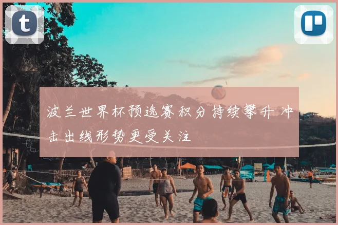 波兰世界杯预选赛积分持续攀升 冲击出线形势更受关注